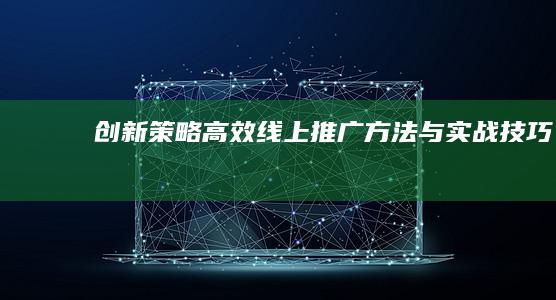 创新策略：高效线上推广方法与实战技巧