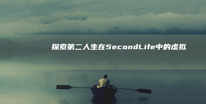 探索第二人生：在SecondLife中的虚拟生活体验与文化探索